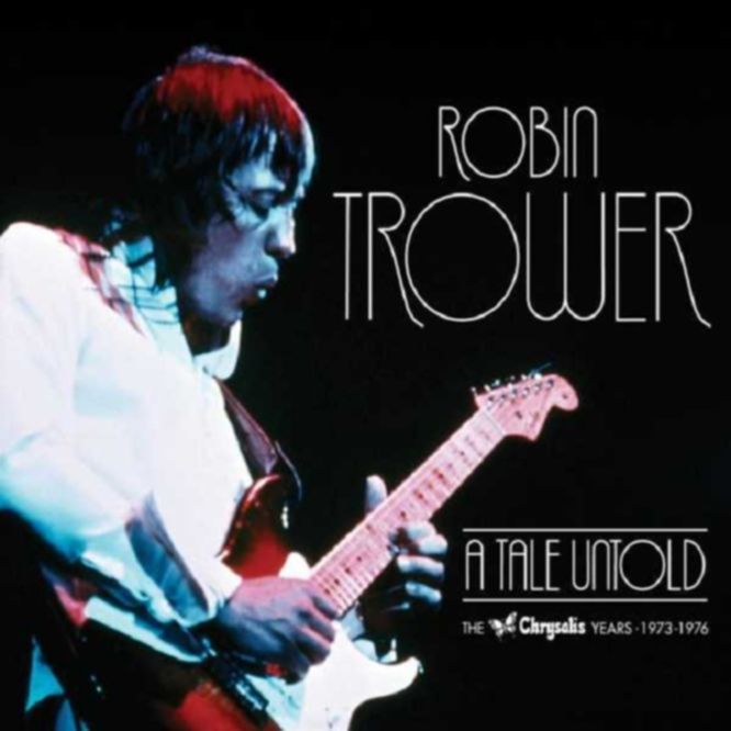 Robin Trower – A TALE UNTOLD: THE CHRYSALIS YEARS 1973-1976